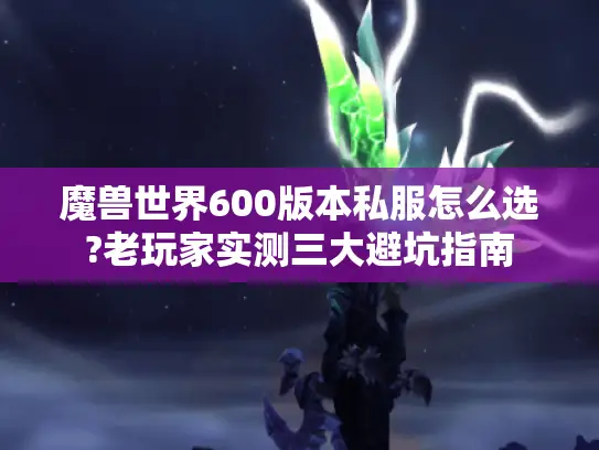 魔兽世界600版本私服怎么选?老玩家实测三大避坑指南
