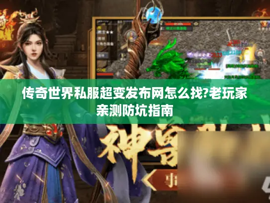 传奇世界私服超变发布网怎么找?老玩家亲测防坑指南 传奇世界私服超变发布网怎么找?老玩家亲测防坑指南