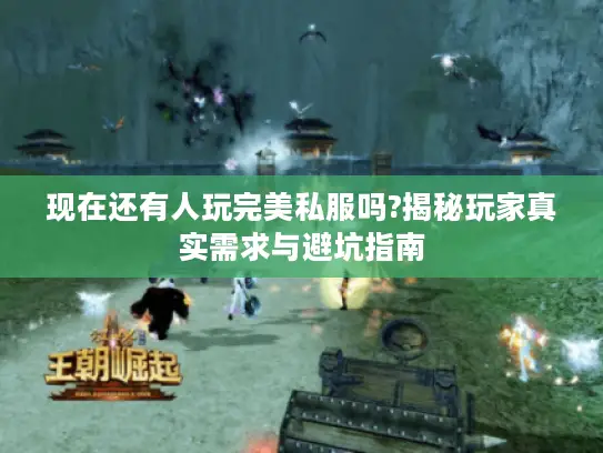 现在还有人玩完美私服吗?揭秘玩家真实需求与避坑指南 现在还有人玩完美私服吗?揭秘玩家真实需求与避坑指南