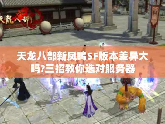 天龙八部新凤鸣SF版本差异大吗?三招教你选对服务器 天龙八部新凤鸣SF版本差异大吗?三招教你选对服务器