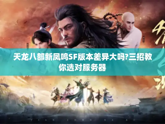 天龙八部新凤鸣SF版本差异大吗?三招教你选对服务器 天龙八部新凤鸣SF版本差异大吗?三招教你选对服务器
