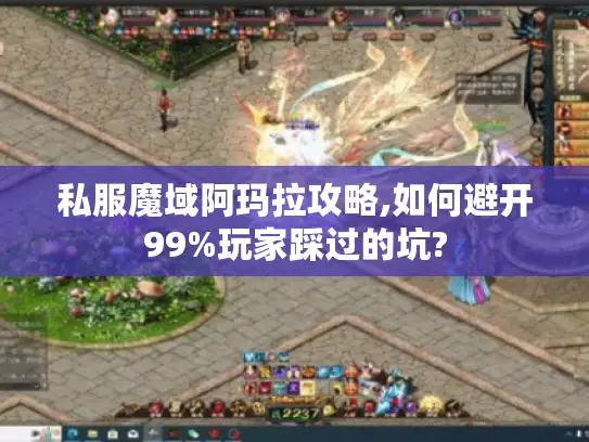 私服魔域阿玛拉攻略,如何避开99%玩家踩过的坑?