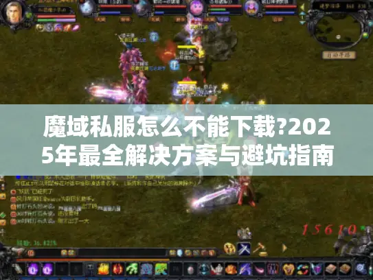 魔域私服怎么不能下载?2025年最全解决方案与避坑指南