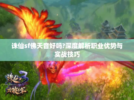 诛仙sf佛天音好吗?深度解析职业优势与实战技巧