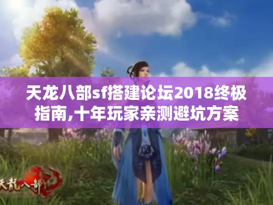 天龙八部sf搭建论坛2018终极指南,十年玩家亲测避坑方案