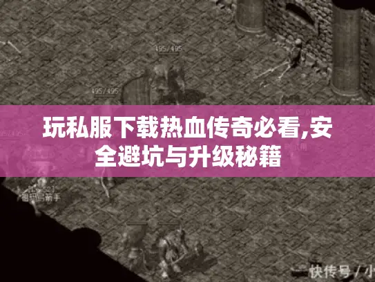 玩私服下载热血传奇必看,安全避坑与升级秘籍 玩私服下载热血传奇必看,安全避坑与升级秘籍