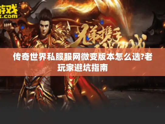传奇世界私服服网微变版本怎么选?老玩家避坑指南 传奇世界私服服网微变版本怎么选?老玩家避坑指南