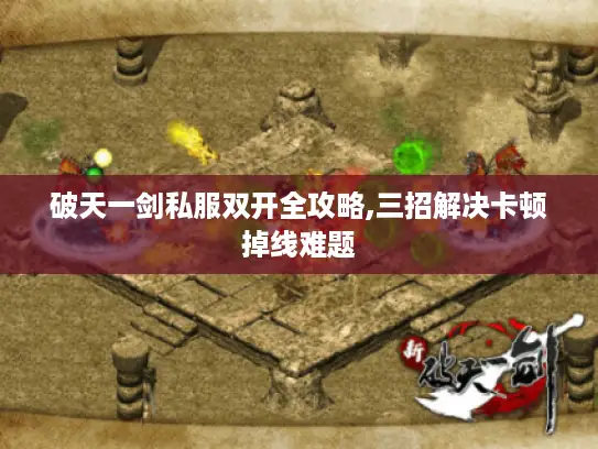 破天一剑私服双开全攻略,三招解决卡顿掉线难题