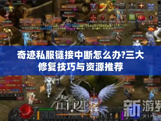 奇迹私服链接中断怎么办?三大修复技巧与资源推荐