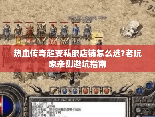 热血传奇超变私服店铺怎么选?老玩家亲测避坑指南
