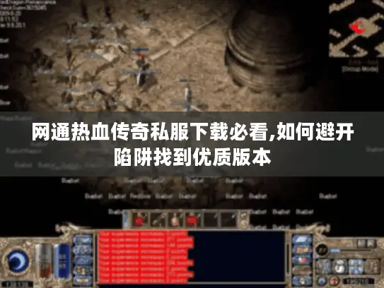 网通热血传奇私服下载必看,如何避开陷阱找到优质版本