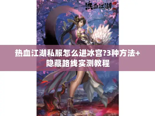 热血江湖私服怎么进冰宫?3种方法+隐藏路线实测教程