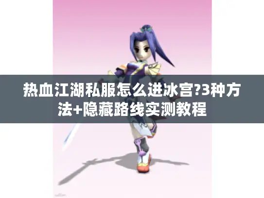 热血江湖私服怎么进冰宫?3种方法+隐藏路线实测教程