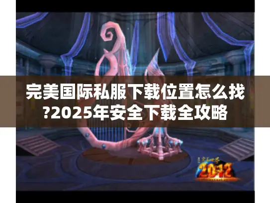 完美国际私服下载位置怎么找?2025年安全下载全攻略