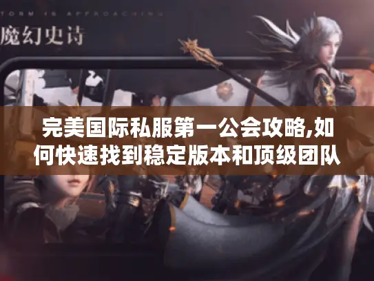 完美国际私服第一公会攻略,如何快速找到稳定版本和顶级团队 完美国际私服第一公会攻略,如何快速找到稳定版本和顶级团队