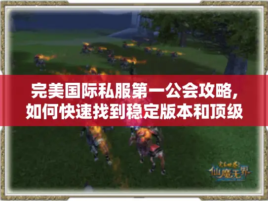 完美国际私服第一公会攻略,如何快速找到稳定版本和顶级团队 完美国际私服第一公会攻略,如何快速找到稳定版本和顶级团队