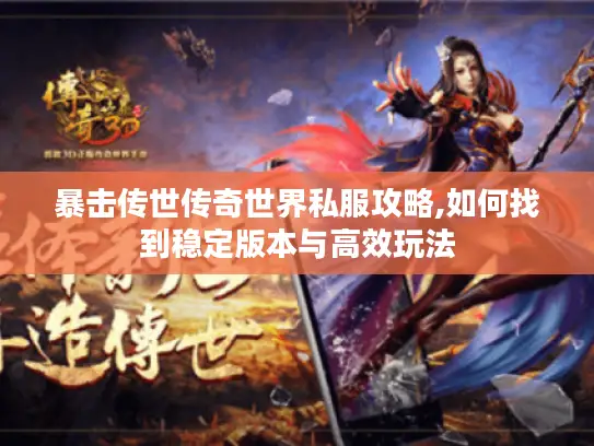 暴击传世传奇世界私服攻略,如何找到稳定版本与高效玩法