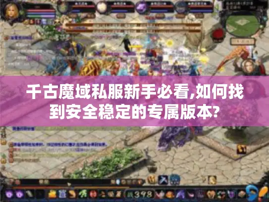 千古魔域私服新手必看,如何找到安全稳定的专属版本? 千古魔域私服新手必看,如何找到安全稳定的专属版本?