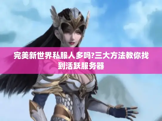 完美新世界私服人多吗?三大方法教你找到活跃服务器 完美新世界私服人多吗?三大方法教你找到活跃服务器