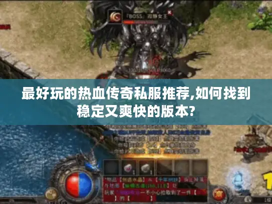 最好玩的热血传奇私服推荐,如何找到稳定又爽快的版本?
