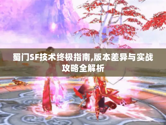 蜀门SF技术终极指南,版本差异与实战攻略全解析