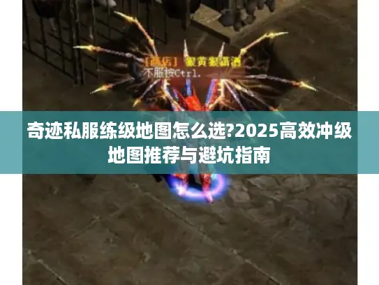 奇迹私服练级地图怎么选?2025高效冲级地图推荐与避坑指南
