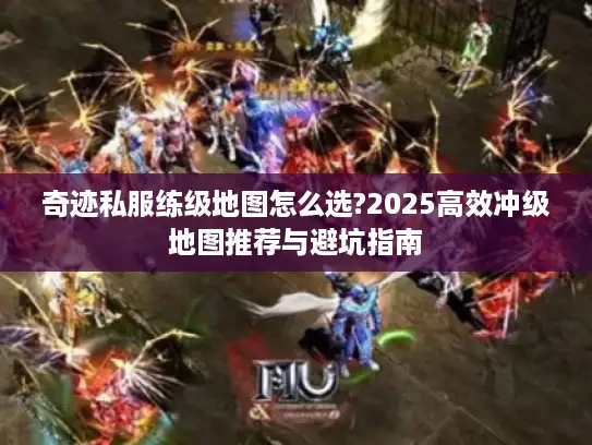 奇迹私服练级地图怎么选?2025高效冲级地图推荐与避坑指南
