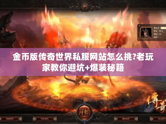 金币版传奇世界私服网站怎么挑?老玩家教你避坑+爆装秘籍