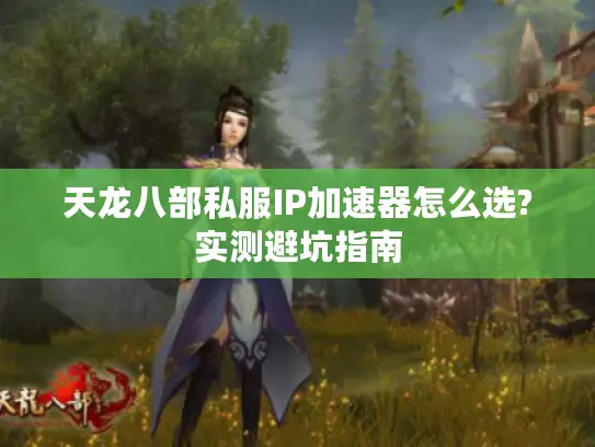 天龙八部私服IP加速器怎么选?实测避坑指南