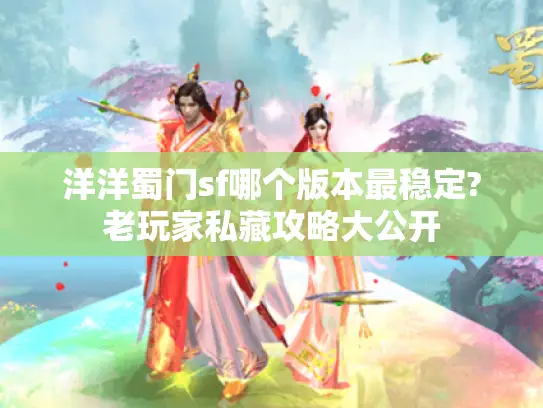 洋洋蜀门sf哪个版本最稳定?老玩家私藏攻略大公开
