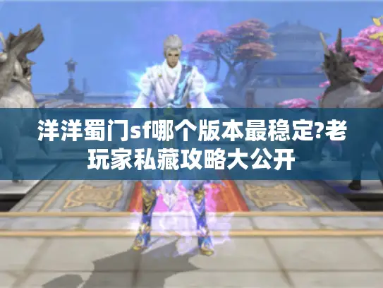 洋洋蜀门sf哪个版本最稳定?老玩家私藏攻略大公开