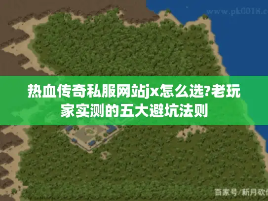 热血传奇私服网站jx怎么选?老玩家实测的五大避坑法则 热血传奇私服网站jx怎么选?老玩家实测的五大避坑法则