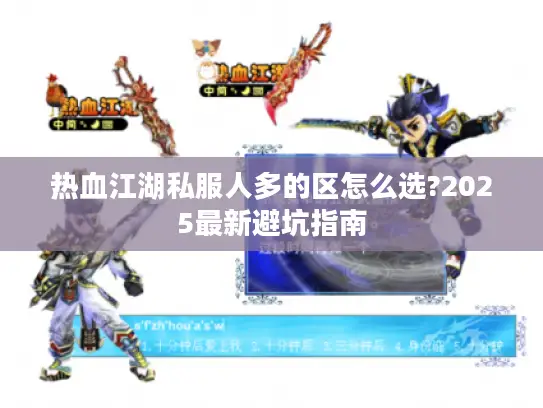 热血江湖私服人多的区怎么选?2025最新避坑指南 热血江湖私服人多的区怎么选?2025最新避坑指南