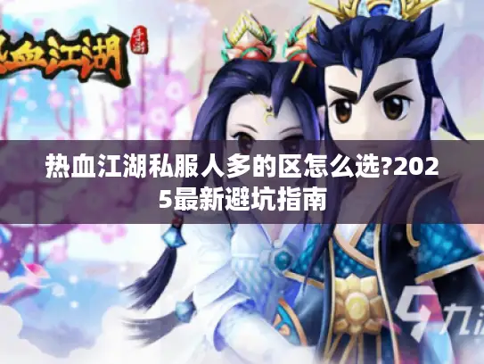 热血江湖私服人多的区怎么选?2025最新避坑指南 热血江湖私服人多的区怎么选?2025最新避坑指南