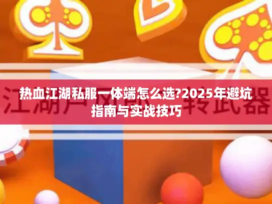热血江湖私服一体端怎么选?2025年避坑指南与实战技巧