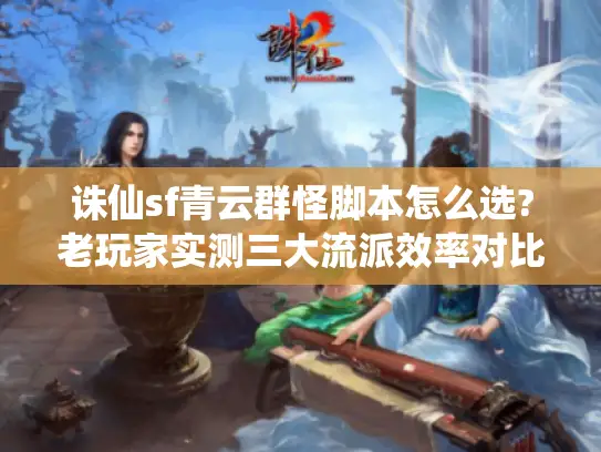 诛仙sf青云群怪脚本怎么选?老玩家实测三大流派效率对比