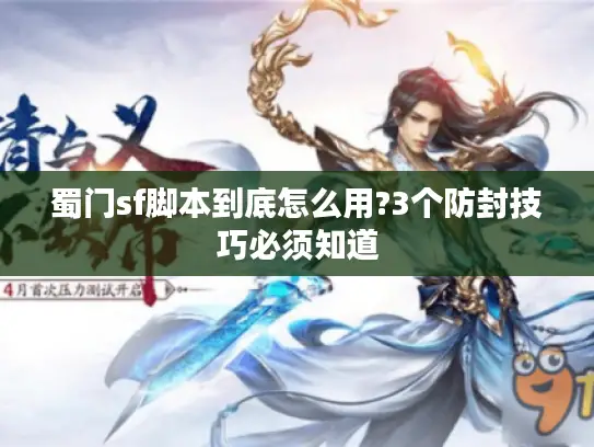 蜀门sf脚本到底怎么用?3个防封技巧必须知道