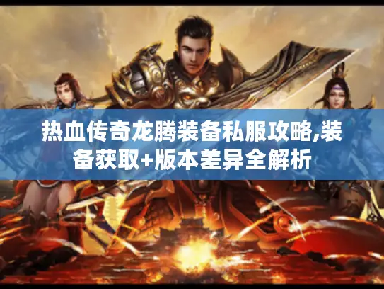热血传奇龙腾装备私服攻略,装备获取+版本差异全解析
