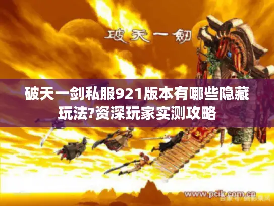 破天一剑私服921版本有哪些隐藏玩法?资深玩家实测攻略