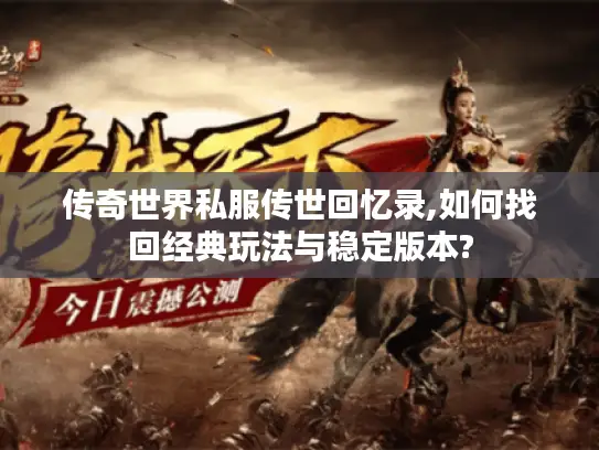 传奇世界私服传世回忆录,如何找回经典玩法与稳定版本? 传奇世界私服传世回忆录,如何找回经典玩法与稳定版本?