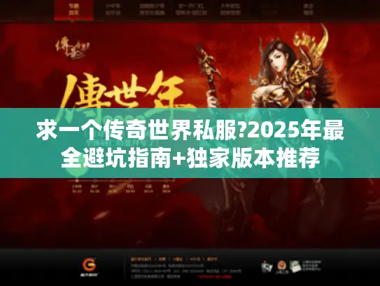 求一个传奇世界私服?2025年最全避坑指南+独家版本推荐