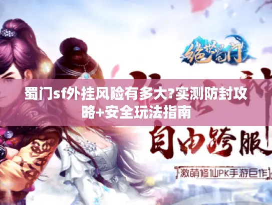 蜀门sf外挂风险有多大?实测防封攻略+安全玩法指南
