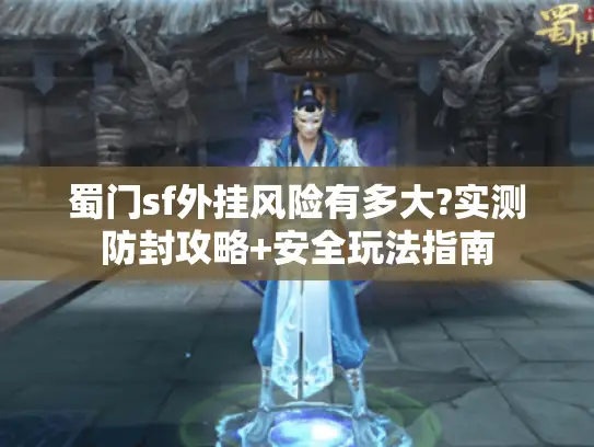 蜀门sf外挂风险有多大?实测防封攻略+安全玩法指南