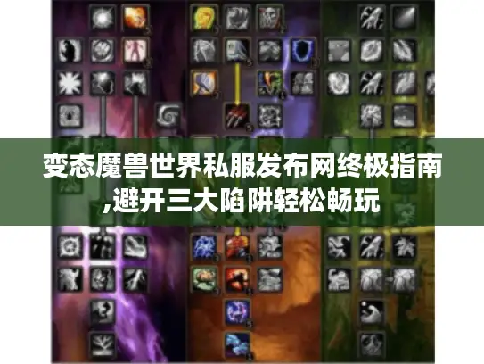 变态魔兽世界私服发布网终极指南,避开三大陷阱轻松畅玩 变态魔兽世界私服发布网终极指南,避开三大陷阱轻松畅玩