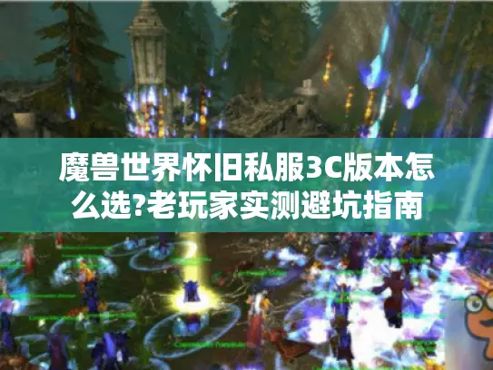 魔兽世界怀旧私服3C版本怎么选?老玩家实测避坑指南
