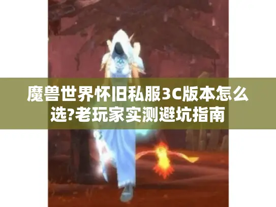 魔兽世界怀旧私服3C版本怎么选?老玩家实测避坑指南
