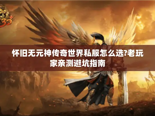 怀旧无元神传奇世界私服怎么选?老玩家亲测避坑指南