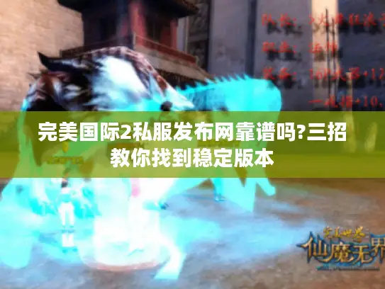 完美国际2私服发布网靠谱吗?三招教你找到稳定版本
