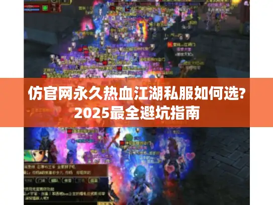 仿官网永久热血江湖私服如何选?2025最全避坑指南