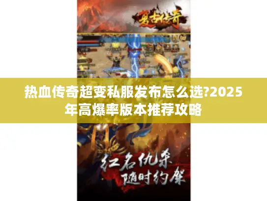 热血传奇超变私服发布怎么选?2025年高爆率版本推荐攻略 热血传奇超变私服发布怎么选?2025年高爆率版本推荐攻略
